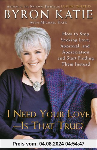 I Need Your Love - Is That True?: How to Stop Seeking Love, Approval, and Appreciation and Start Finding Them Instead